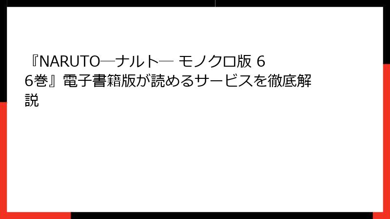 『NARUTO―ナルト― モノクロ版 66巻』電子書籍版が読めるサービスを徹底解説