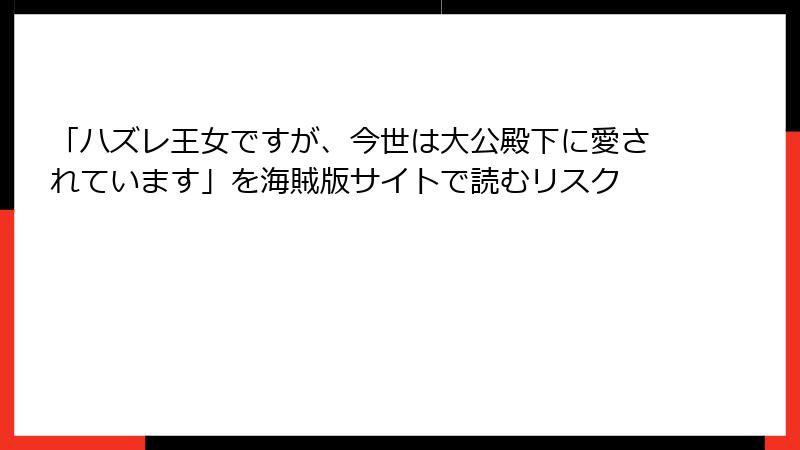 「ハズレ王女ですが、今世は大公殿下に愛されています」を海賊版サイトで読むリスク