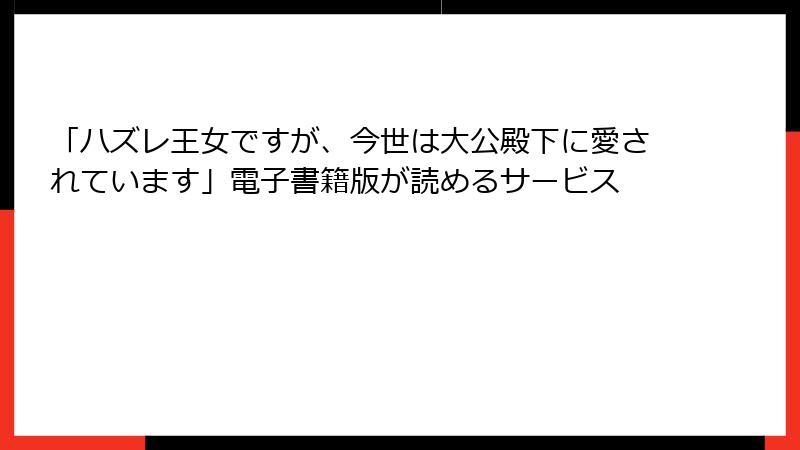 「ハズレ王女ですが、今世は大公殿下に愛されています」電子書籍版が読めるサービス