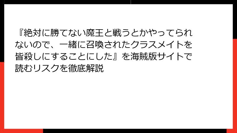 『絶対に勝てない魔王と戦うとかやってられないので、一緒に召喚されたクラスメイトを皆殺しにすることにした』を海賊版サイトで読むリスクを徹底解説