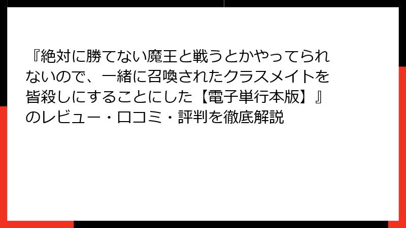 『絶対に勝てない魔王と戦うとかやってられないので、一緒に召喚されたクラスメイトを皆殺しにすることにした【電子単行本版】』のレビュー・口コミ・評判を徹底解説