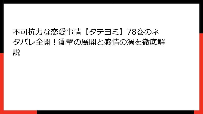 不可抗力な恋愛事情【タテヨミ】78巻のネタバレ全開！衝撃の展開と感情の渦を徹底解説
