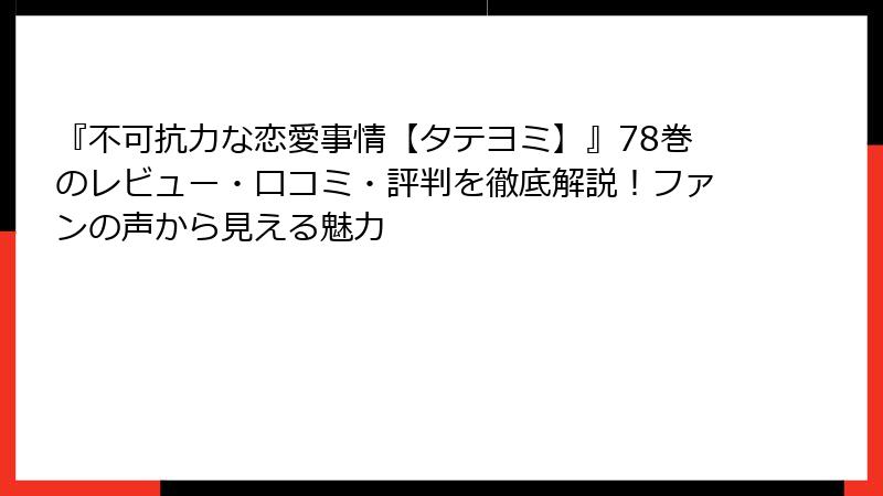 『不可抗力な恋愛事情【タテヨミ】』78巻のレビュー・口コミ・評判を徹底解説！ファンの声から見える魅力