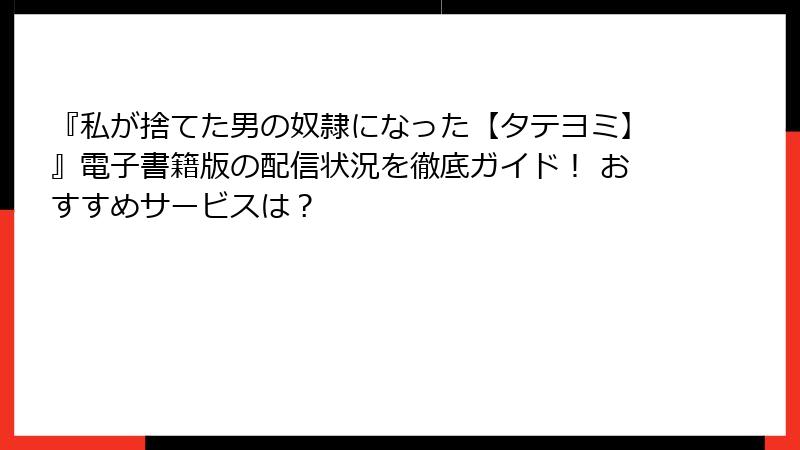 『私が捨てた男の奴隷になった【タテヨミ】』電子書籍版の配信状況を徹底ガイド！ おすすめサービスは？
