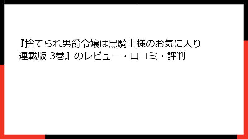 『捨てられ男爵令嬢は黒騎士様のお気に入り 連載版 3巻』のレビュー・口コミ・評判