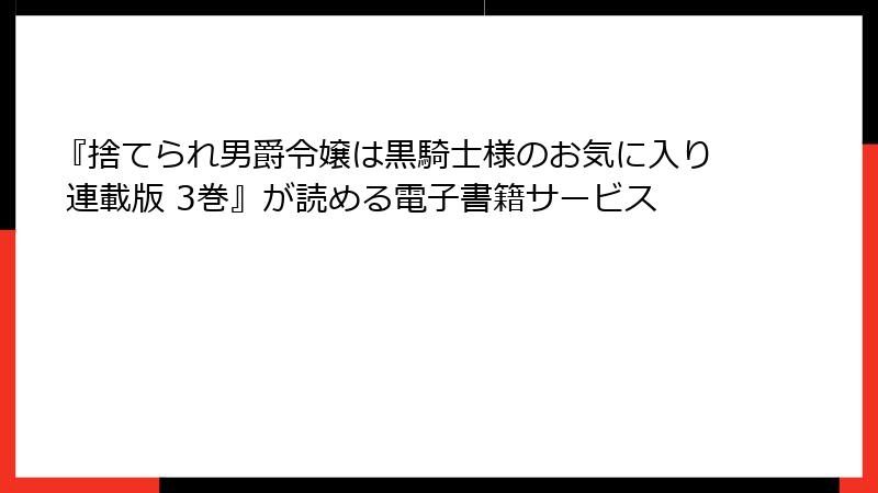 『捨てられ男爵令嬢は黒騎士様のお気に入り 連載版 3巻』が読める電子書籍サービス