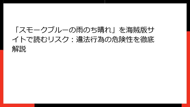 「スモークブルーの雨のち晴れ」を海賊版サイトで読むリスク：違法行為の危険性を徹底解説