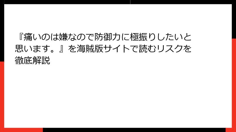 『痛いのは嫌なので防御力に極振りしたいと思います。』を海賊版サイトで読むリスクを徹底解説