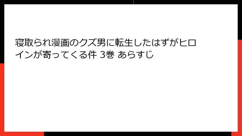寝取られ漫画のクズ男に転生したはずがヒロインが寄ってくる件 3巻 あらすじ