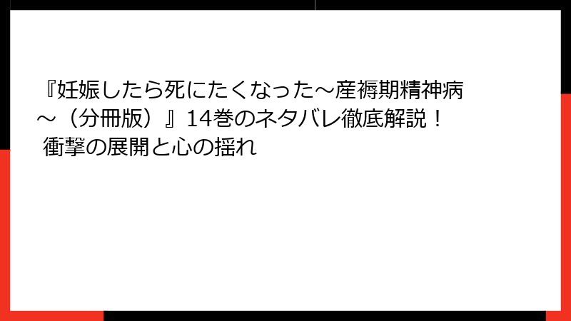 『妊娠したら死にたくなった~産褥期精神病~(分冊版)』14巻のネタバレ徹底解説! 衝撃の展開と心の揺れ