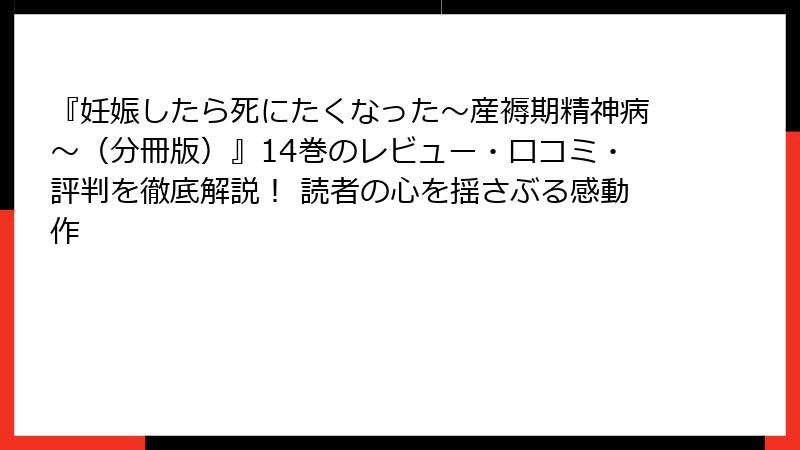 『妊娠したら死にたくなった~産褥期精神病~(分冊版)』14巻のレビュー・口コミ・評判を徹底解説! 読者の心を揺さぶる感動作