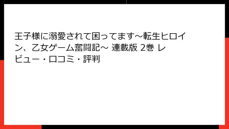 王子様に溺愛されて困ってます～転生ヒロイン、乙女ゲーム奮闘記～ 連載版 2巻 レビュー・口コミ・評判