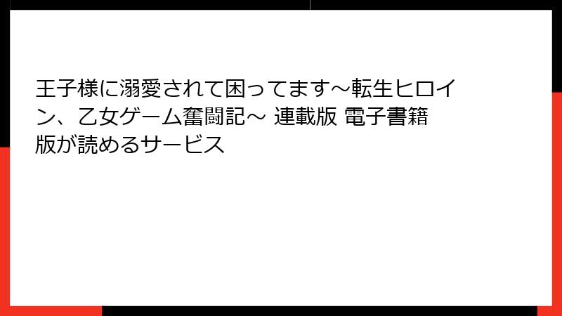 王子様に溺愛されて困ってます～転生ヒロイン、乙女ゲーム奮闘記～ 連載版 電子書籍版が読めるサービス