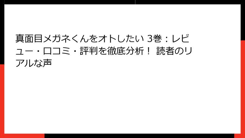 真面目メガネくんをオトしたい 3巻：レビュー・口コミ・評判を徹底分析！ 読者のリアルな声