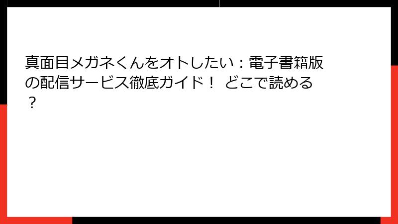真面目メガネくんをオトしたい：電子書籍版の配信サービス徹底ガイド！ どこで読める？