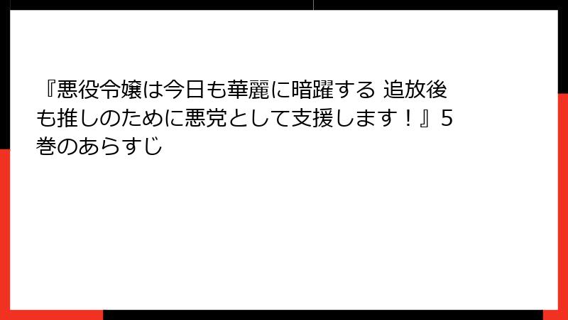 『悪役令嬢は今日も華麗に暗躍する 追放後も推しのために悪党として支援します！』5巻のあらすじ
