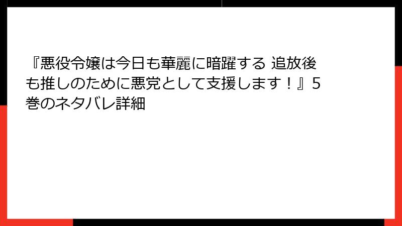 『悪役令嬢は今日も華麗に暗躍する 追放後も推しのために悪党として支援します！』5巻のネタバレ詳細