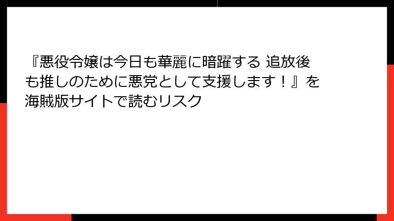 『悪役令嬢は今日も華麗に暗躍する 追放後も推しのために悪党として支援します！』を海賊版サイトで読むリスク