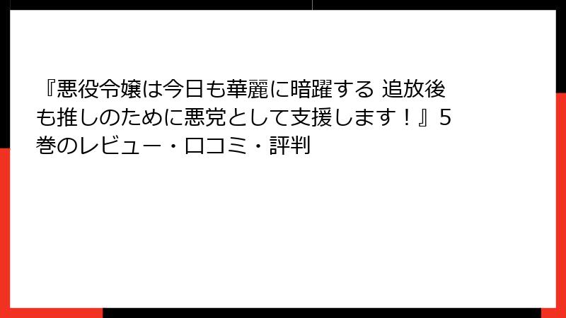 『悪役令嬢は今日も華麗に暗躍する 追放後も推しのために悪党として支援します！』5巻のレビュー・口コミ・評判
