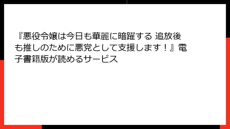 『悪役令嬢は今日も華麗に暗躍する 追放後も推しのために悪党として支援します！』電子書籍版が読めるサービス
