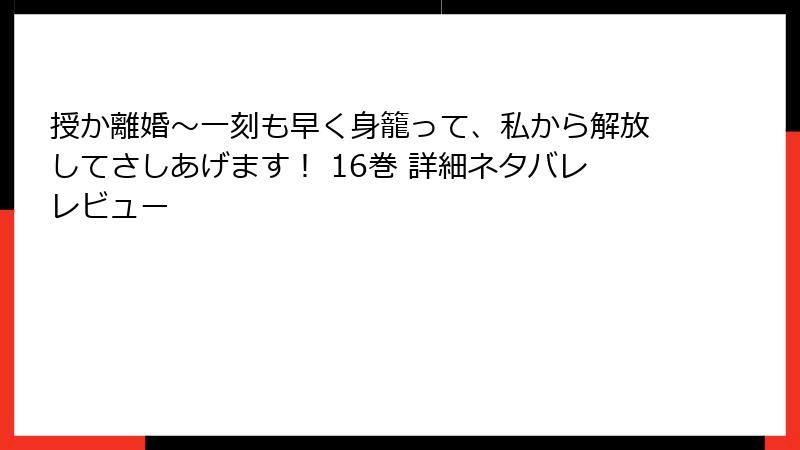 授か離婚～一刻も早く身籠って、私から解放してさしあげます！ 16巻 詳細ネタバレレビュー
