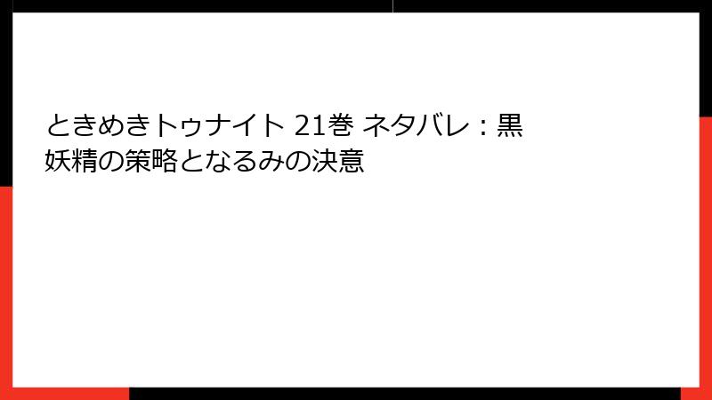 ときめきトゥナイト 21巻 ネタバレ：黒妖精の策略となるみの決意