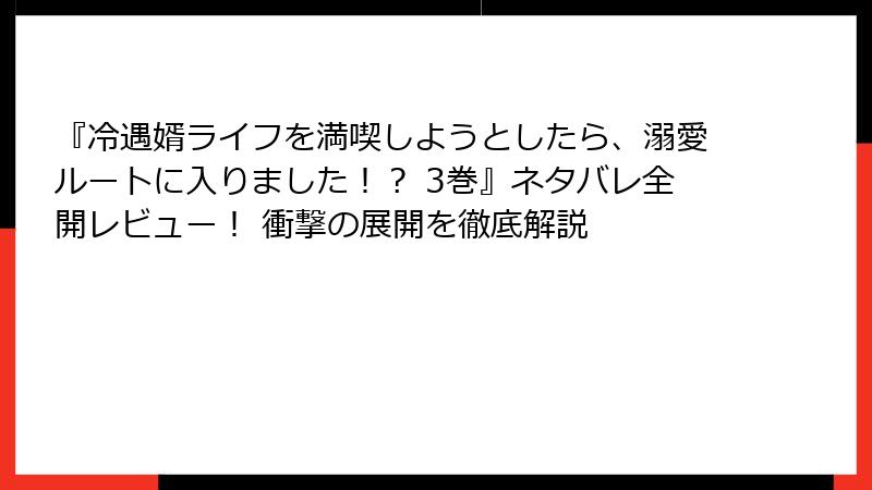 『冷遇婿ライフを満喫しようとしたら、溺愛ルートに入りました！？ 3巻』ネタバレ全開レビュー！ 衝撃の展開を徹底解説