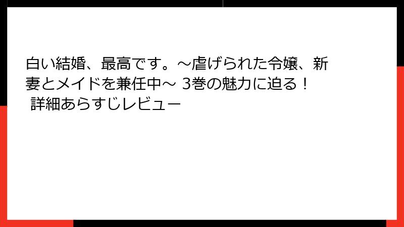 白い結婚、最高です。〜虐げられた令嬢、新妻とメイドを兼任中〜 3巻の魅力に迫る！ 詳細あらすじレビュー
