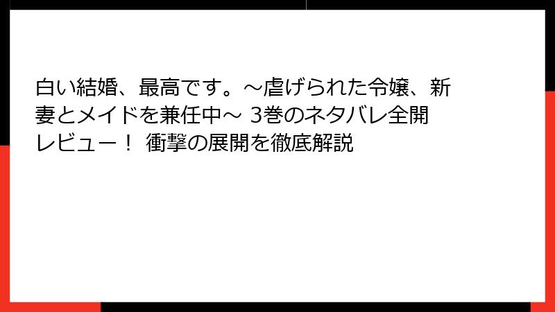 白い結婚、最高です。〜虐げられた令嬢、新妻とメイドを兼任中〜 3巻のネタバレ全開レビュー！ 衝撃の展開を徹底解説