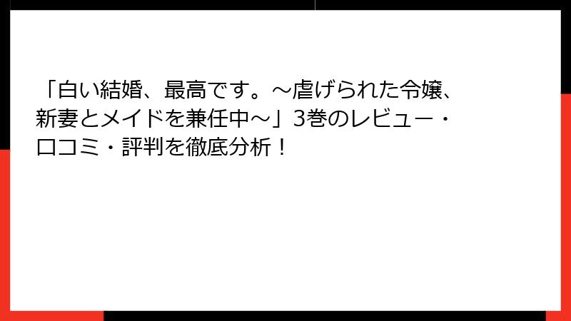 「白い結婚、最高です。〜虐げられた令嬢、新妻とメイドを兼任中〜」3巻のレビュー・口コミ・評判を徹底分析！