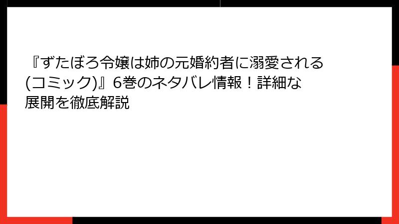 『ずたぼろ令嬢は姉の元婚約者に溺愛される(コミック)』6巻のネタバレ情報！詳細な展開を徹底解説