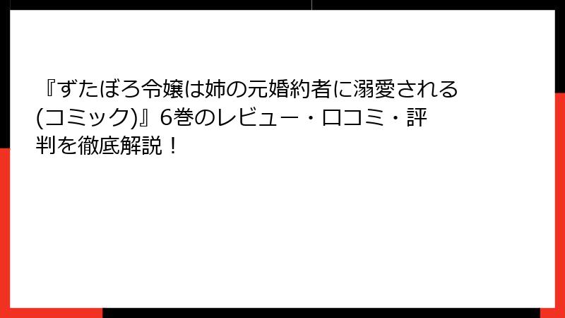 『ずたぼろ令嬢は姉の元婚約者に溺愛される(コミック)』6巻のレビュー・口コミ・評判を徹底解説！