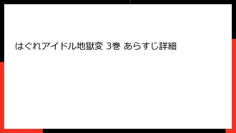 はぐれアイドル地獄変 3巻 あらすじ詳細
