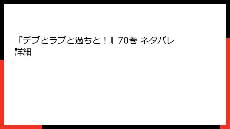 『デブとラブと過ちと！』70巻 ネタバレ詳細