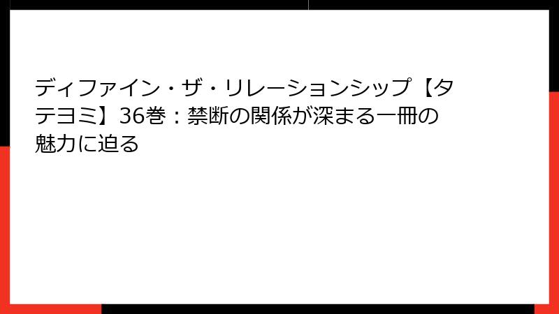 ディファイン・ザ・リレーションシップ【タテヨミ】36巻：禁断の関係が深まる一冊の魅力に迫る