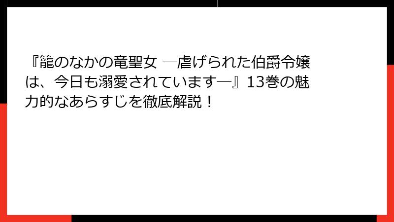 『籠のなかの竜聖女 ―虐げられた伯爵令嬢は、今日も溺愛されています―』13巻の魅力的なあらすじを徹底解説！