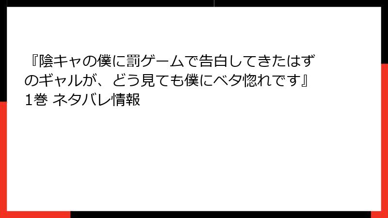 『陰キャの僕に罰ゲームで告白してきたはずのギャルが、どう見ても僕にベタ惚れです』1巻 ネタバレ情報