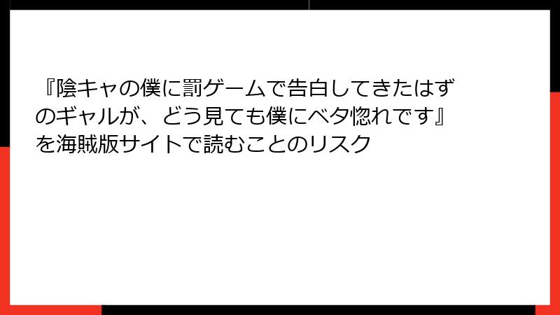 『陰キャの僕に罰ゲームで告白してきたはずのギャルが、どう見ても僕にベタ惚れです』を海賊版サイトで読むことのリスク