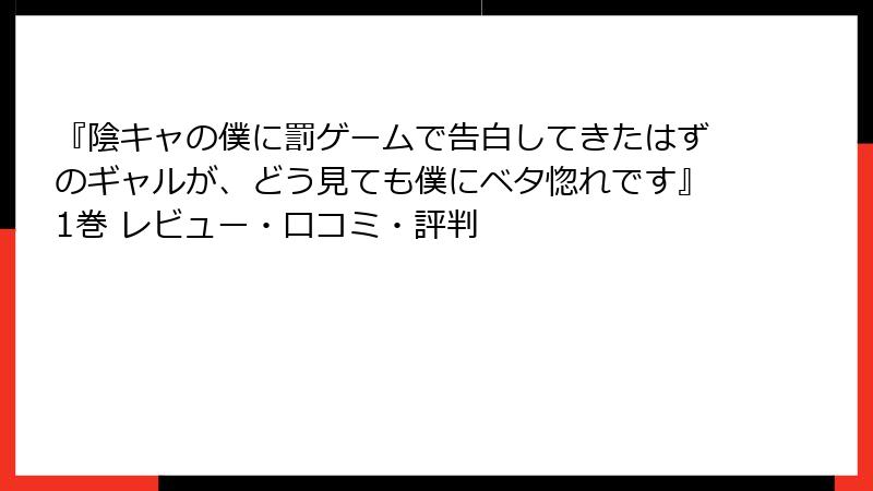 『陰キャの僕に罰ゲームで告白してきたはずのギャルが、どう見ても僕にベタ惚れです』1巻 レビュー・口コミ・評判
