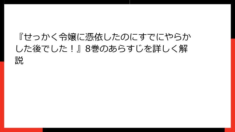 『せっかく令嬢に憑依したのにすでにやらかした後でした!』8巻のあらすじを詳しく解説