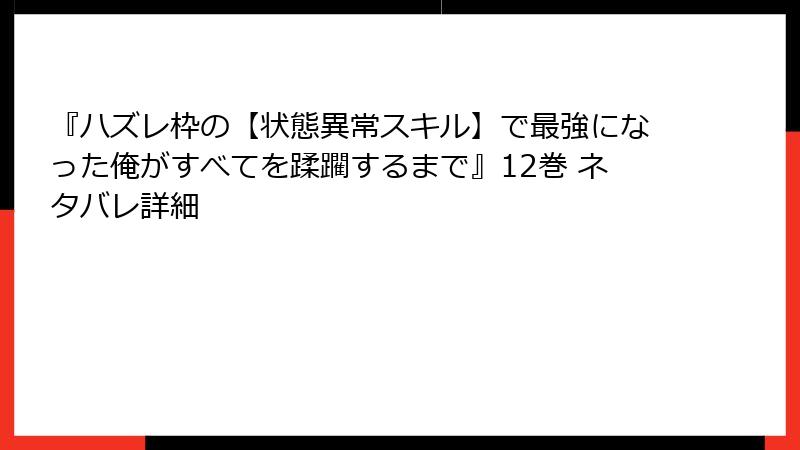 『ハズレ枠の【状態異常スキル】で最強になった俺がすべてを蹂躙するまで』12巻 ネタバレ詳細