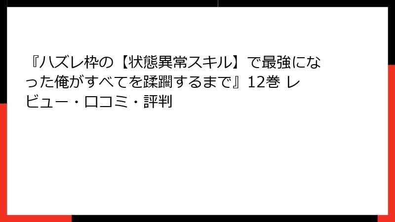 『ハズレ枠の【状態異常スキル】で最強になった俺がすべてを蹂躙するまで』12巻 レビュー・口コミ・評判
