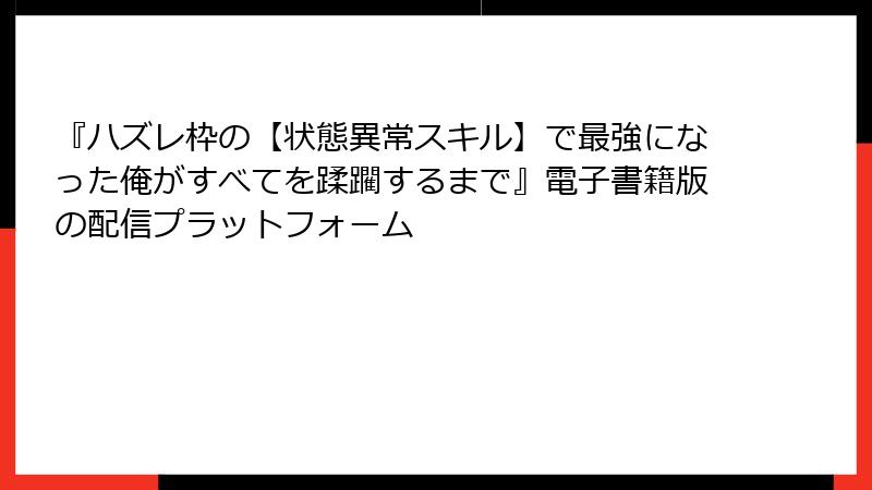 『ハズレ枠の【状態異常スキル】で最強になった俺がすべてを蹂躙するまで』電子書籍版の配信プラットフォーム