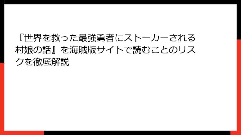 『世界を救った最強勇者にストーカーされる村娘の話』を海賊版サイトで読むことのリスクを徹底解説