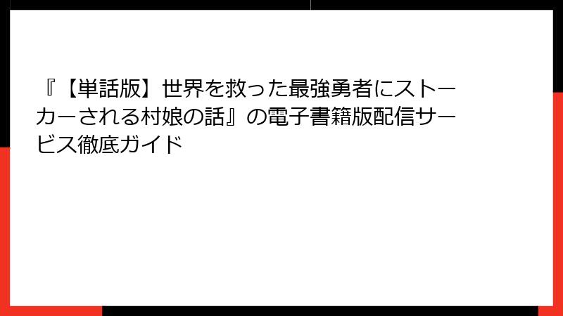 『【単話版】世界を救った最強勇者にストーカーされる村娘の話』の電子書籍版配信サービス徹底ガイド