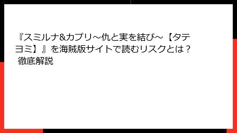 『スミルナ&カプリ～仇と実を結び～【タテヨミ】』を海賊版サイトで読むリスクとは？ 徹底解説