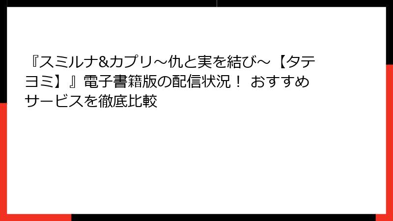 『スミルナ&カプリ～仇と実を結び～【タテヨミ】』電子書籍版の配信状況！ おすすめサービスを徹底比較