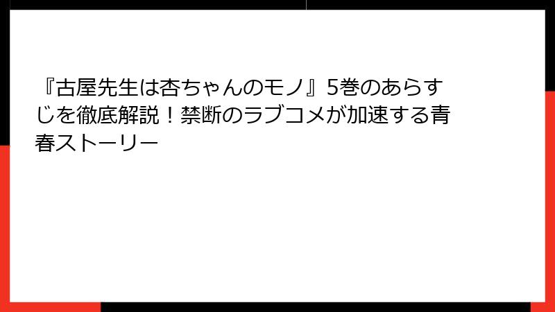 『古屋先生は杏ちゃんのモノ』5巻のあらすじを徹底解説！禁断のラブコメが加速する青春ストーリー