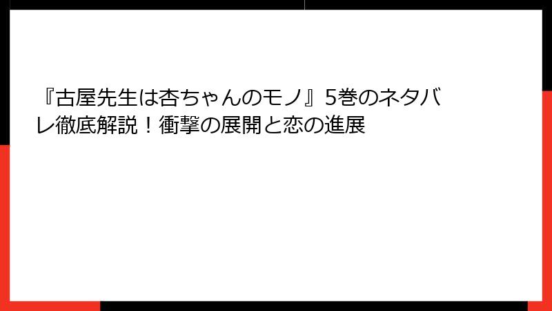 『古屋先生は杏ちゃんのモノ』5巻のネタバレ徹底解説！衝撃の展開と恋の進展