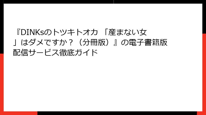 『DINKsのトツキトオカ 「産まない女」はダメですか？（分冊版）』の電子書籍版配信サービス徹底ガイド